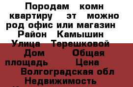 Породам 1 комн квартиру 1/5эт , можно род офис или магазин › Район ­ Камышин › Улица ­ Терешковой › Дом ­ 16 › Общая площадь ­ 31 › Цена ­ 1 500 - Волгоградская обл. Недвижимость » Квартиры продажа   
